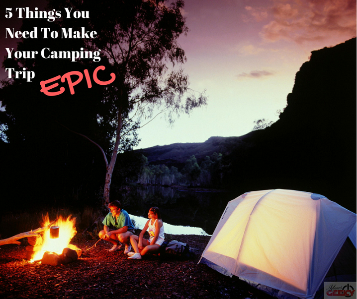 5 Things You Need To Make Your Camping Trip EPIC 5 Things You Need To Make Your Camping Trip EPIC